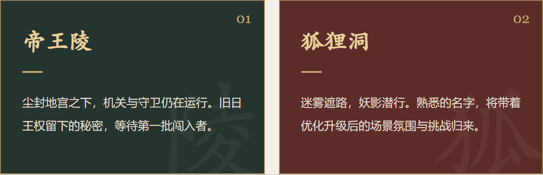 帝王陵尘封地宫之下，机关与守卫仍在运行。旧日王权留下的秘密，等待第一批闯入者。狐狸洞迷雾遮路，妖影潜行。熟悉的名字，将带着优化升级后的场景氛围与挑战归来。